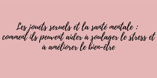 Les jouets sexuels et la santé mentale: comment ils peuvent aider à soulager le stress et à améliorer le bien-être